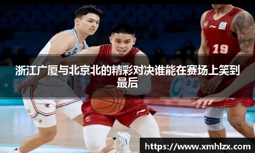 多多28浙江广厦与北京北的精彩对决谁能在赛场上笑到最后
